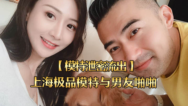 模特泄密流出上海极品模特与男友啪啪视频被流出…