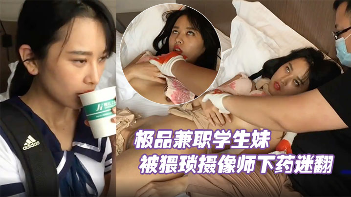 极品兼职学生妹被猥琐摄像师下药迷翻玩她的小嫩…